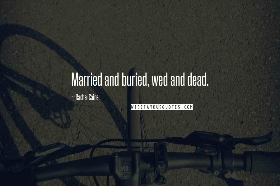 Rachel Caine Quotes: Married and buried, wed and dead.