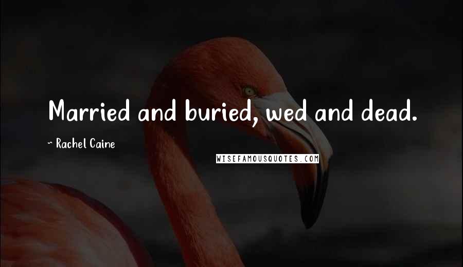 Rachel Caine Quotes: Married and buried, wed and dead.