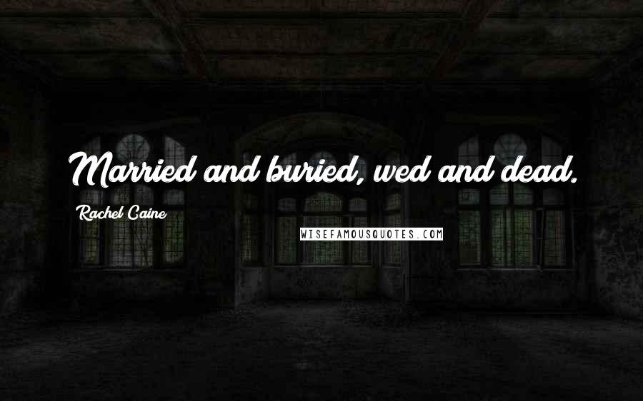 Rachel Caine Quotes: Married and buried, wed and dead.