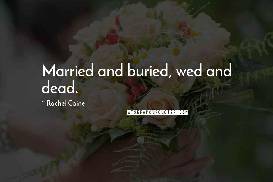 Rachel Caine Quotes: Married and buried, wed and dead.