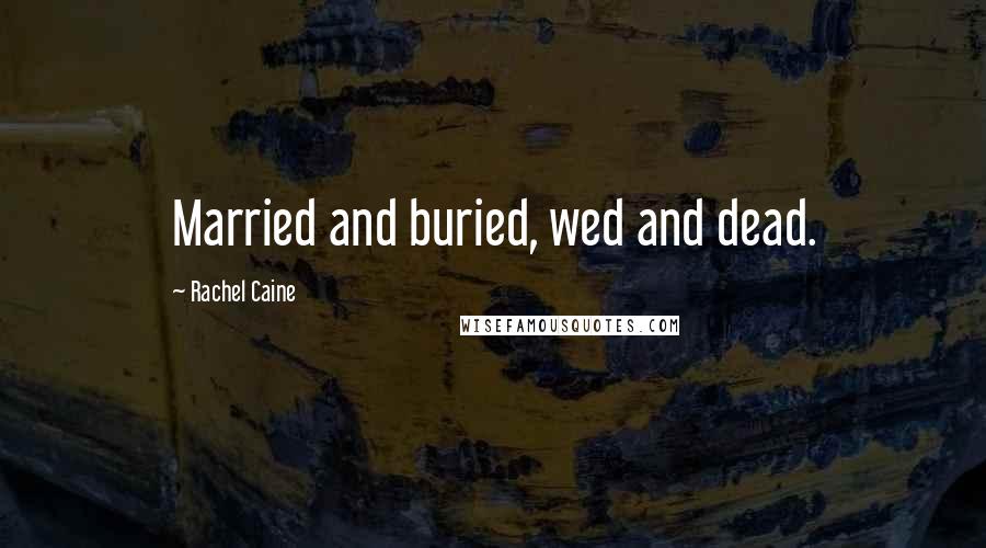 Rachel Caine Quotes: Married and buried, wed and dead.