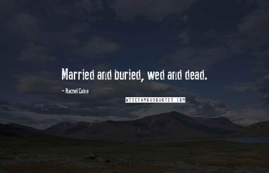 Rachel Caine Quotes: Married and buried, wed and dead.