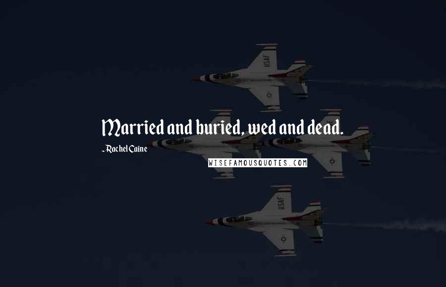 Rachel Caine Quotes: Married and buried, wed and dead.