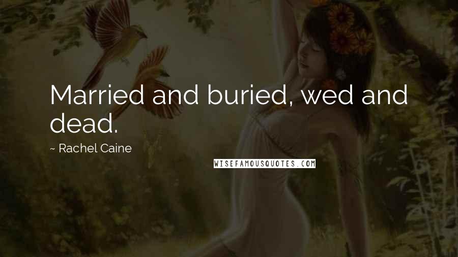 Rachel Caine Quotes: Married and buried, wed and dead.