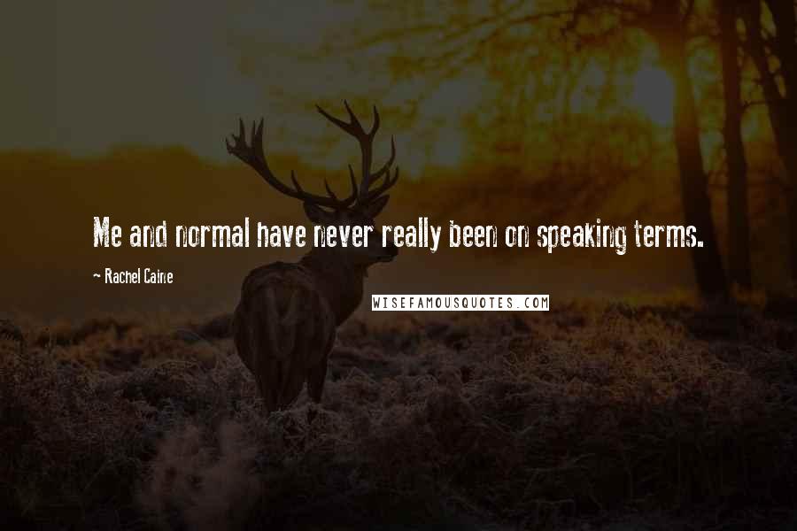 Rachel Caine Quotes: Me and normal have never really been on speaking terms.