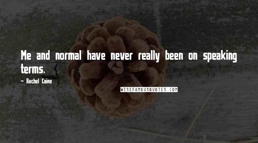 Rachel Caine Quotes: Me and normal have never really been on speaking terms.