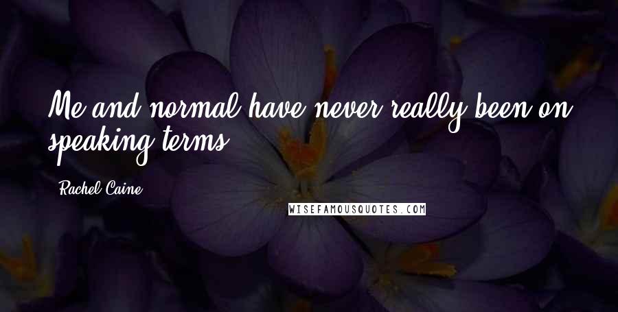 Rachel Caine Quotes: Me and normal have never really been on speaking terms.