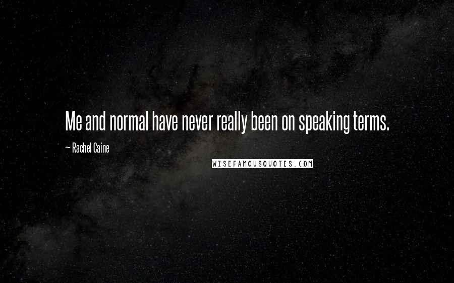 Rachel Caine Quotes: Me and normal have never really been on speaking terms.