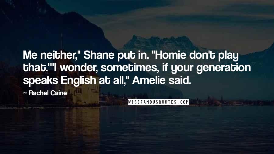 Rachel Caine Quotes: Me neither," Shane put in. "Homie don't play that.""I wonder, sometimes, if your generation speaks English at all," Amelie said.
