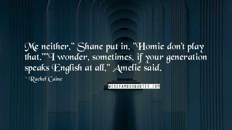 Rachel Caine Quotes: Me neither," Shane put in. "Homie don't play that.""I wonder, sometimes, if your generation speaks English at all," Amelie said.