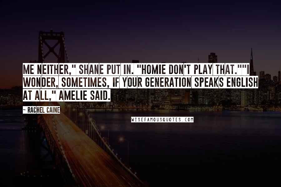 Rachel Caine Quotes: Me neither," Shane put in. "Homie don't play that.""I wonder, sometimes, if your generation speaks English at all," Amelie said.