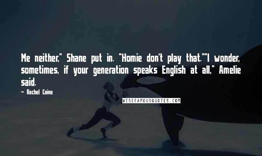 Rachel Caine Quotes: Me neither," Shane put in. "Homie don't play that.""I wonder, sometimes, if your generation speaks English at all," Amelie said.