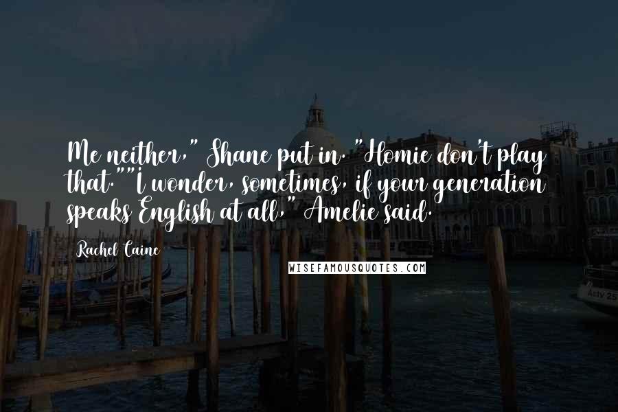Rachel Caine Quotes: Me neither," Shane put in. "Homie don't play that.""I wonder, sometimes, if your generation speaks English at all," Amelie said.