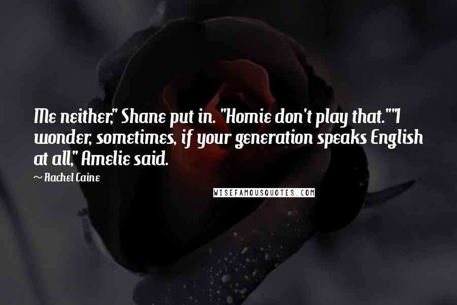 Rachel Caine Quotes: Me neither," Shane put in. "Homie don't play that.""I wonder, sometimes, if your generation speaks English at all," Amelie said.