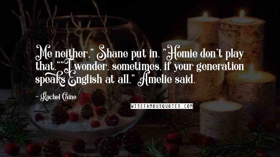 Rachel Caine Quotes: Me neither," Shane put in. "Homie don't play that.""I wonder, sometimes, if your generation speaks English at all," Amelie said.