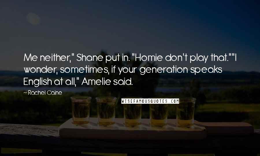 Rachel Caine Quotes: Me neither," Shane put in. "Homie don't play that.""I wonder, sometimes, if your generation speaks English at all," Amelie said.