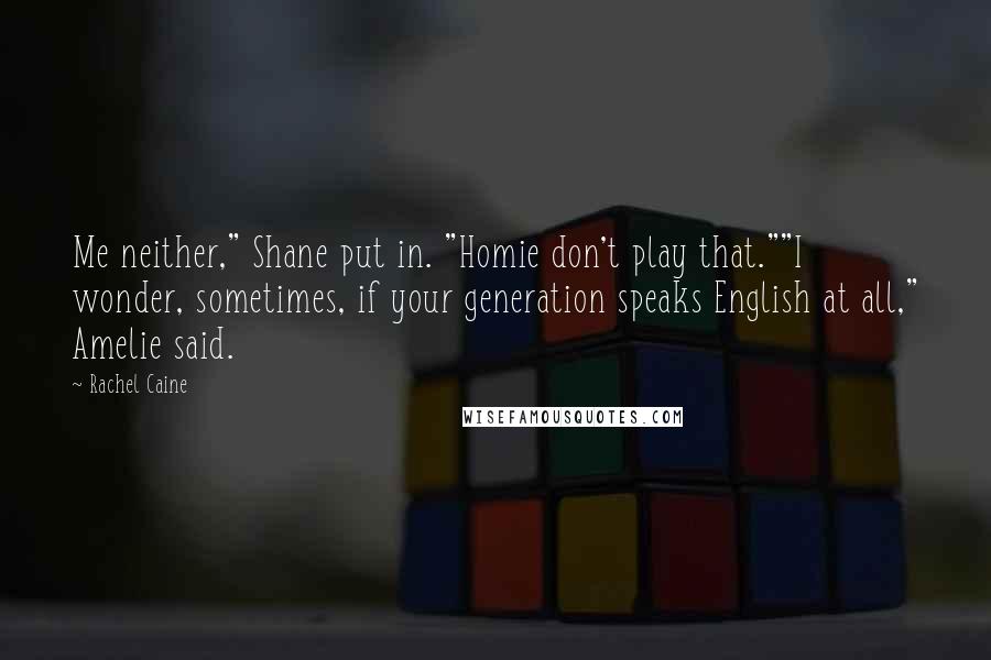 Rachel Caine Quotes: Me neither," Shane put in. "Homie don't play that.""I wonder, sometimes, if your generation speaks English at all," Amelie said.