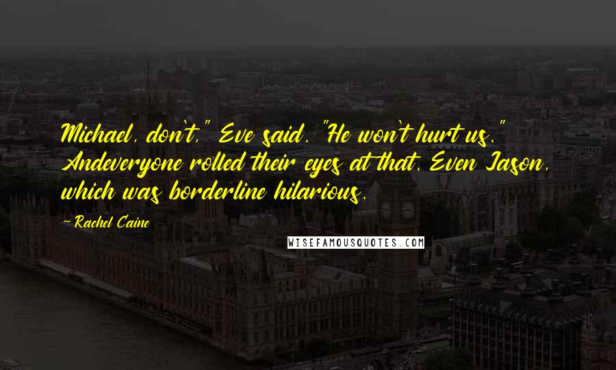 Rachel Caine Quotes: Michael, don't," Eve said. "He won't hurt us." Andeveryone rolled their eyes at that. Even Jason, which was borderline hilarious.