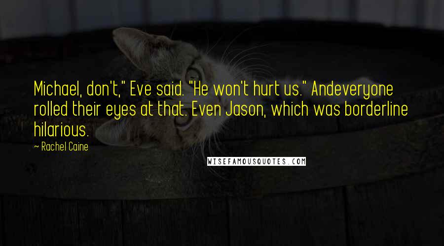 Rachel Caine Quotes: Michael, don't," Eve said. "He won't hurt us." Andeveryone rolled their eyes at that. Even Jason, which was borderline hilarious.