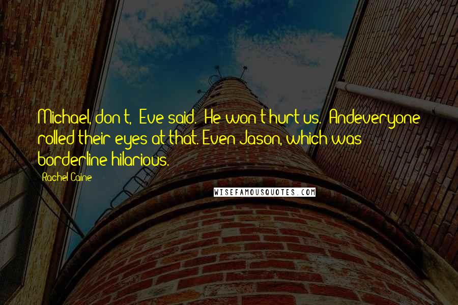 Rachel Caine Quotes: Michael, don't," Eve said. "He won't hurt us." Andeveryone rolled their eyes at that. Even Jason, which was borderline hilarious.