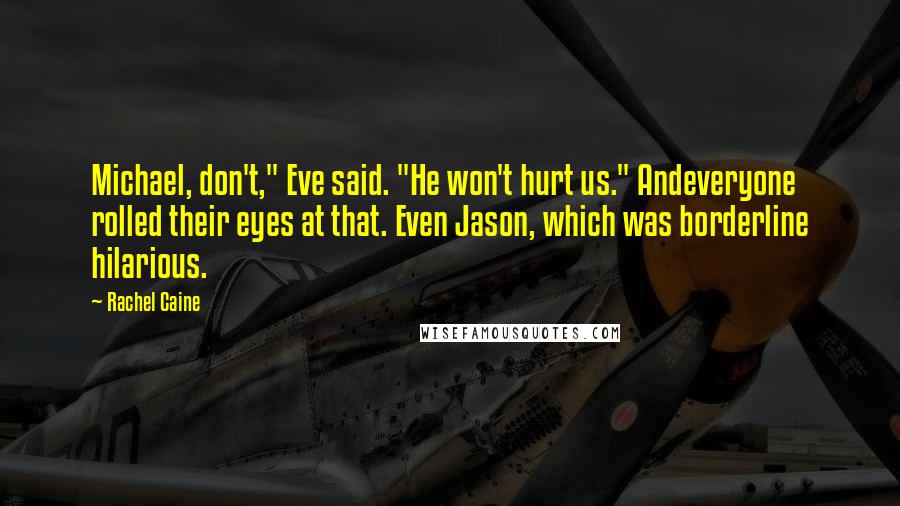 Rachel Caine Quotes: Michael, don't," Eve said. "He won't hurt us." Andeveryone rolled their eyes at that. Even Jason, which was borderline hilarious.
