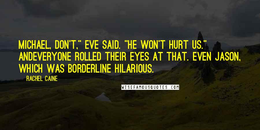 Rachel Caine Quotes: Michael, don't," Eve said. "He won't hurt us." Andeveryone rolled their eyes at that. Even Jason, which was borderline hilarious.