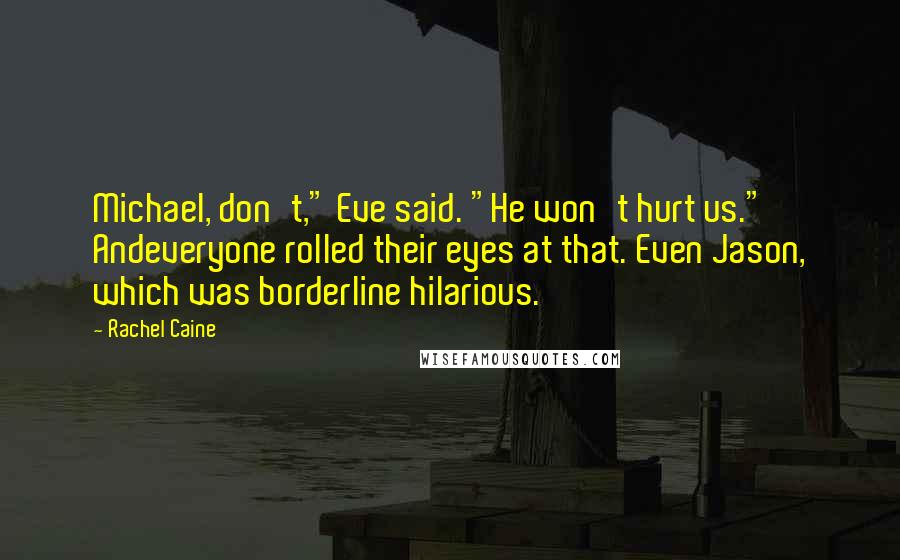 Rachel Caine Quotes: Michael, don't," Eve said. "He won't hurt us." Andeveryone rolled their eyes at that. Even Jason, which was borderline hilarious.