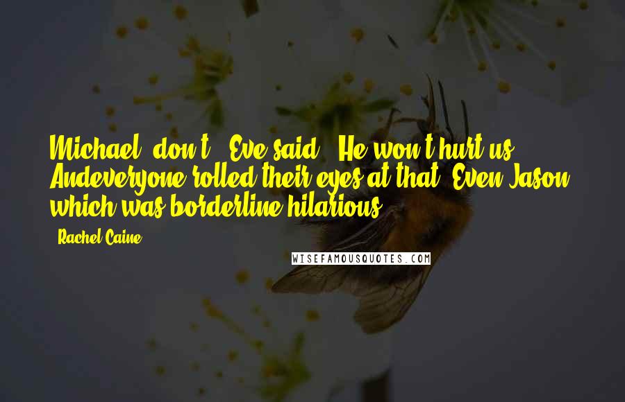 Rachel Caine Quotes: Michael, don't," Eve said. "He won't hurt us." Andeveryone rolled their eyes at that. Even Jason, which was borderline hilarious.