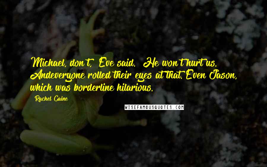 Rachel Caine Quotes: Michael, don't," Eve said. "He won't hurt us." Andeveryone rolled their eyes at that. Even Jason, which was borderline hilarious.