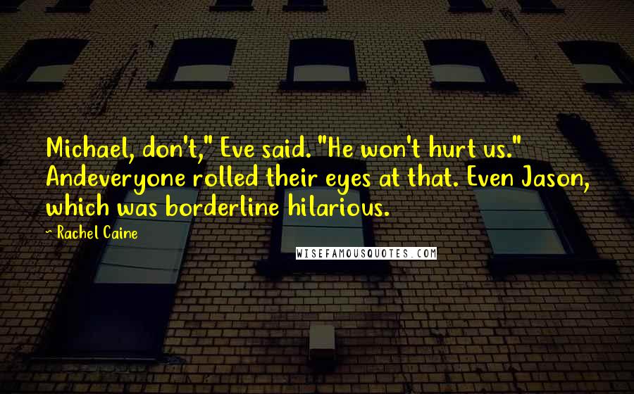 Rachel Caine Quotes: Michael, don't," Eve said. "He won't hurt us." Andeveryone rolled their eyes at that. Even Jason, which was borderline hilarious.