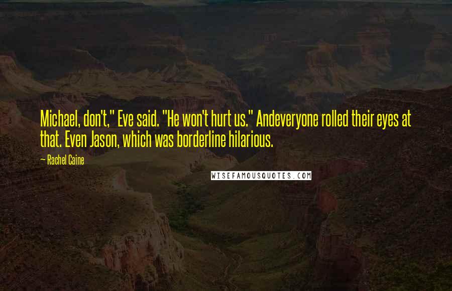 Rachel Caine Quotes: Michael, don't," Eve said. "He won't hurt us." Andeveryone rolled their eyes at that. Even Jason, which was borderline hilarious.