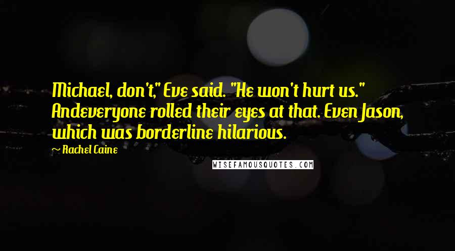 Rachel Caine Quotes: Michael, don't," Eve said. "He won't hurt us." Andeveryone rolled their eyes at that. Even Jason, which was borderline hilarious.