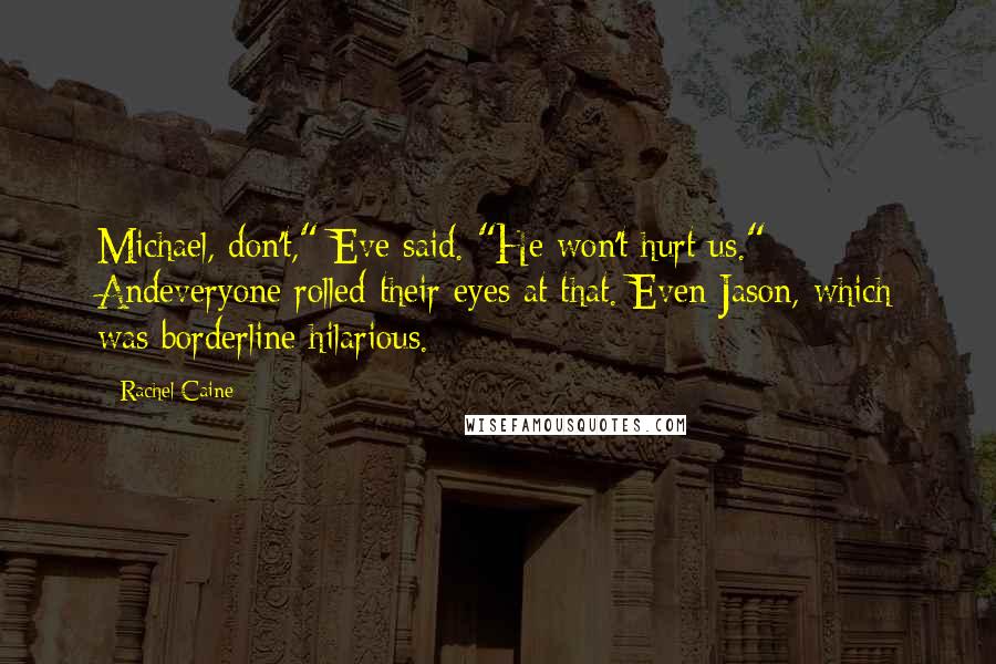 Rachel Caine Quotes: Michael, don't," Eve said. "He won't hurt us." Andeveryone rolled their eyes at that. Even Jason, which was borderline hilarious.