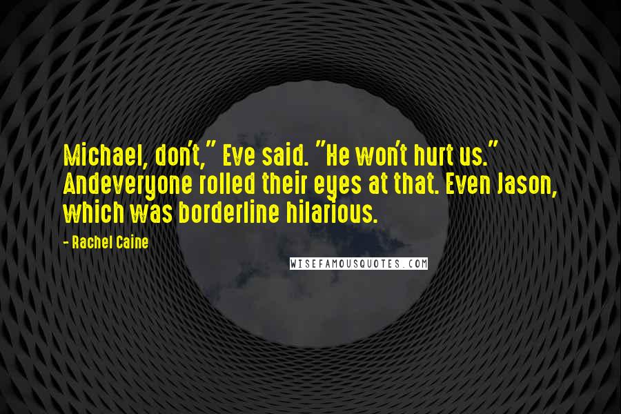 Rachel Caine Quotes: Michael, don't," Eve said. "He won't hurt us." Andeveryone rolled their eyes at that. Even Jason, which was borderline hilarious.