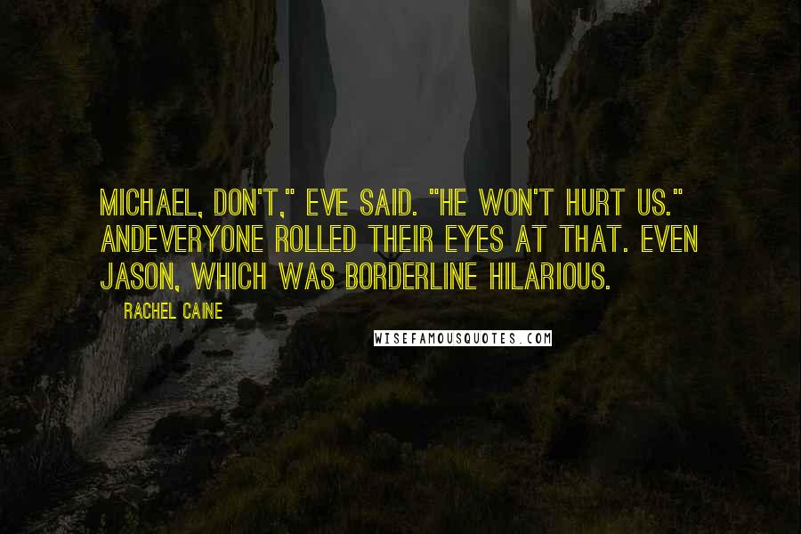 Rachel Caine Quotes: Michael, don't," Eve said. "He won't hurt us." Andeveryone rolled their eyes at that. Even Jason, which was borderline hilarious.