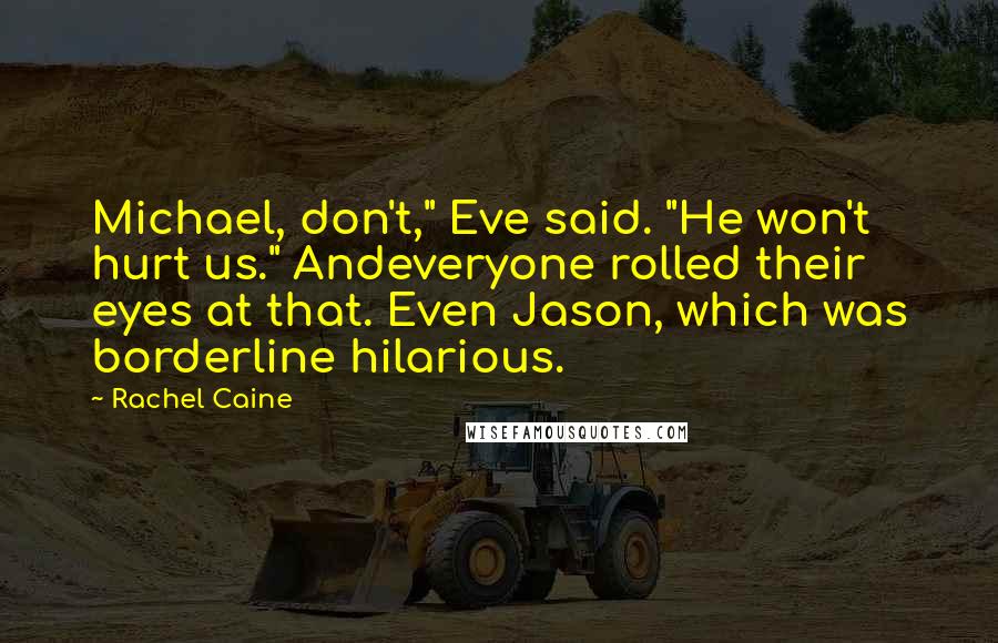 Rachel Caine Quotes: Michael, don't," Eve said. "He won't hurt us." Andeveryone rolled their eyes at that. Even Jason, which was borderline hilarious.