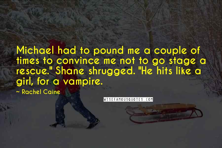 Rachel Caine Quotes: Michael had to pound me a couple of times to convince me not to go stage a rescue." Shane shrugged. "He hits like a girl, for a vampire.