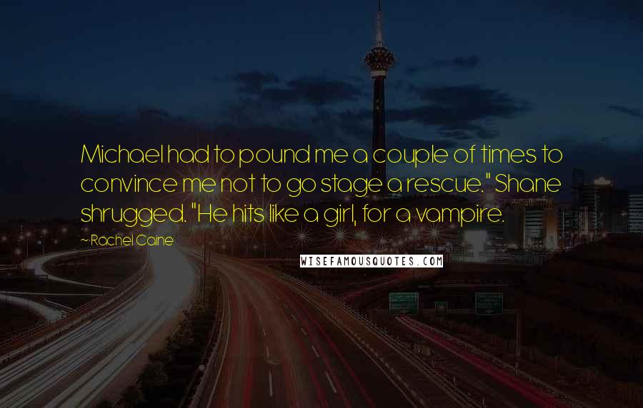 Rachel Caine Quotes: Michael had to pound me a couple of times to convince me not to go stage a rescue." Shane shrugged. "He hits like a girl, for a vampire.