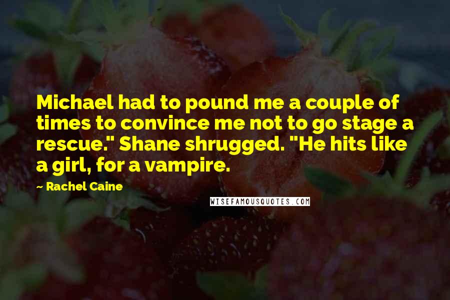 Rachel Caine Quotes: Michael had to pound me a couple of times to convince me not to go stage a rescue." Shane shrugged. "He hits like a girl, for a vampire.