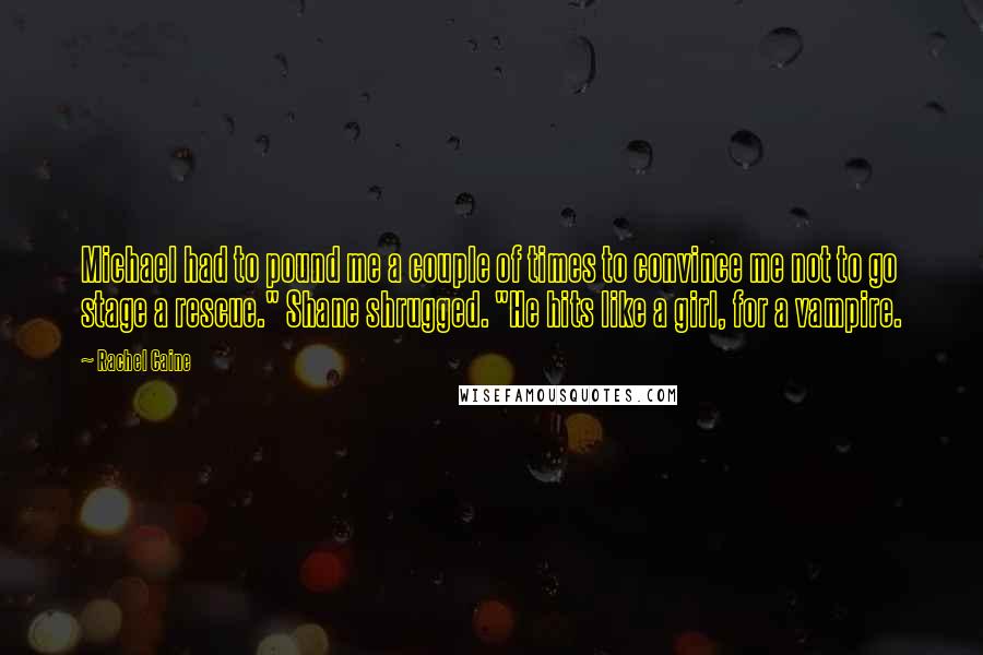 Rachel Caine Quotes: Michael had to pound me a couple of times to convince me not to go stage a rescue." Shane shrugged. "He hits like a girl, for a vampire.