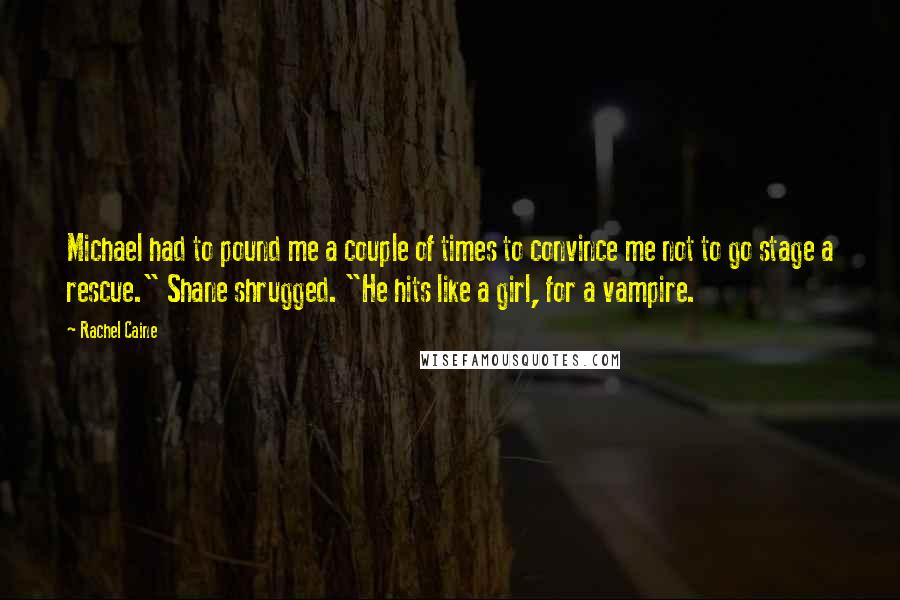 Rachel Caine Quotes: Michael had to pound me a couple of times to convince me not to go stage a rescue." Shane shrugged. "He hits like a girl, for a vampire.