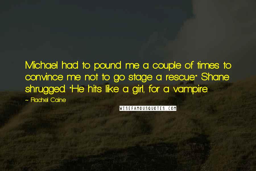 Rachel Caine Quotes: Michael had to pound me a couple of times to convince me not to go stage a rescue." Shane shrugged. "He hits like a girl, for a vampire.