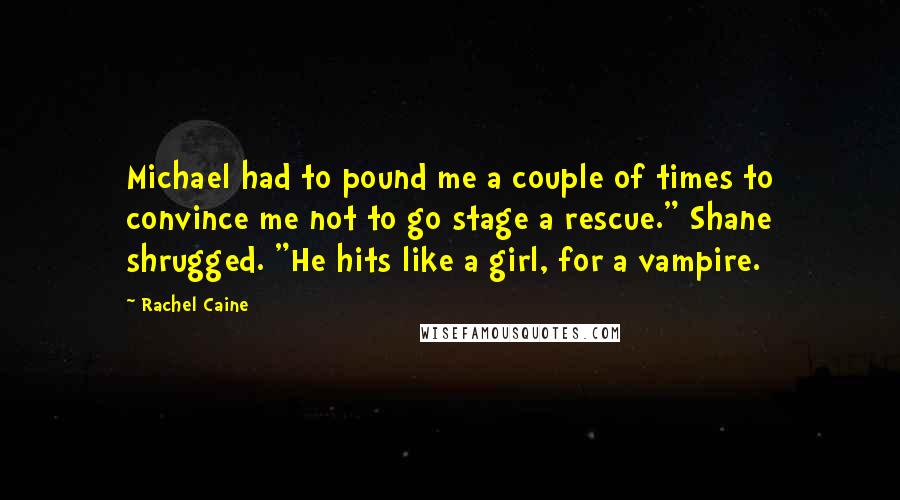 Rachel Caine Quotes: Michael had to pound me a couple of times to convince me not to go stage a rescue." Shane shrugged. "He hits like a girl, for a vampire.