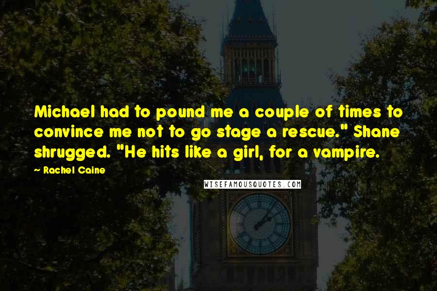 Rachel Caine Quotes: Michael had to pound me a couple of times to convince me not to go stage a rescue." Shane shrugged. "He hits like a girl, for a vampire.