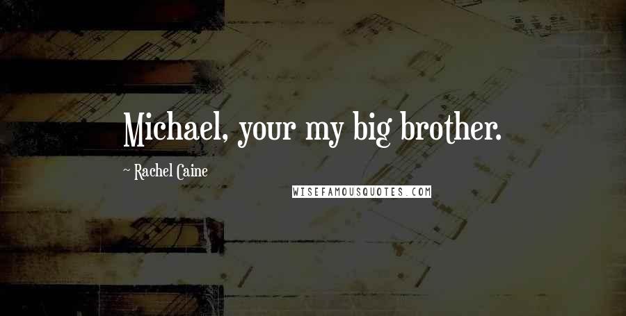 Rachel Caine Quotes: Michael, your my big brother.