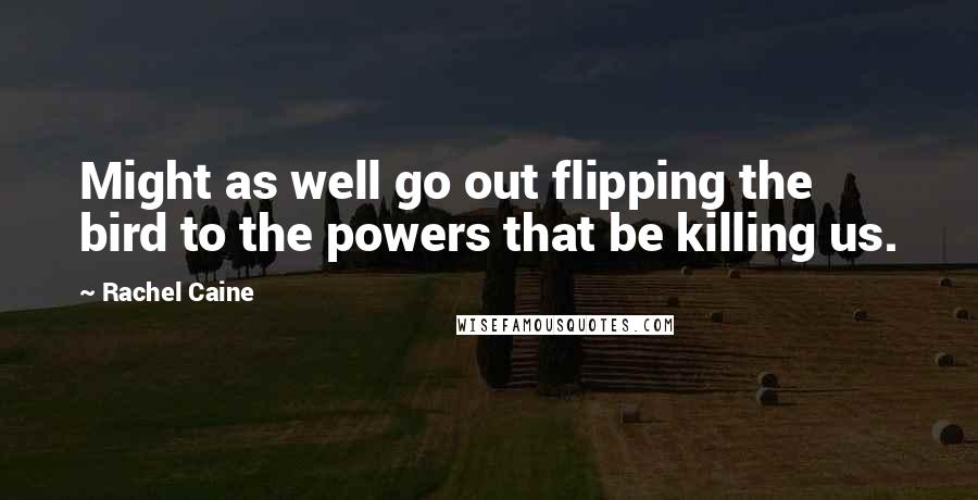 Rachel Caine Quotes: Might as well go out flipping the bird to the powers that be killing us.