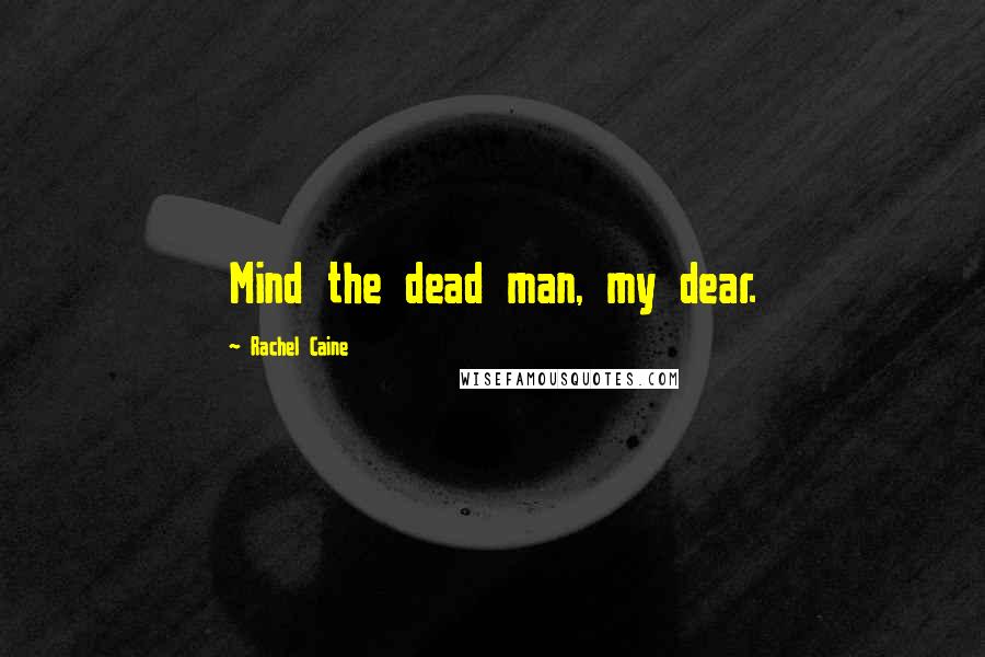 Rachel Caine Quotes: Mind the dead man, my dear.
