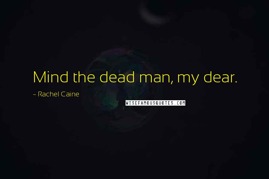Rachel Caine Quotes: Mind the dead man, my dear.