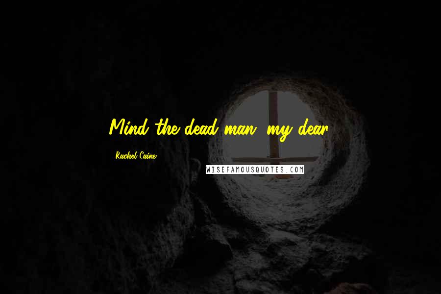 Rachel Caine Quotes: Mind the dead man, my dear.
