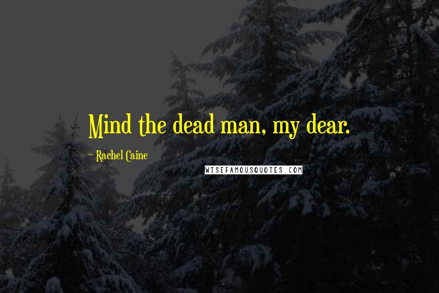 Rachel Caine Quotes: Mind the dead man, my dear.